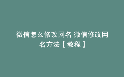 微信怎么修改网名 微信修改网名方法【教程】