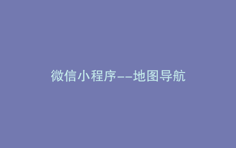 微信小程序–地图导航
