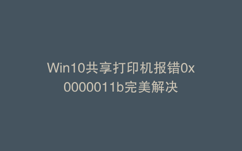Win10共享打印机报错0x0000011b完美解决
