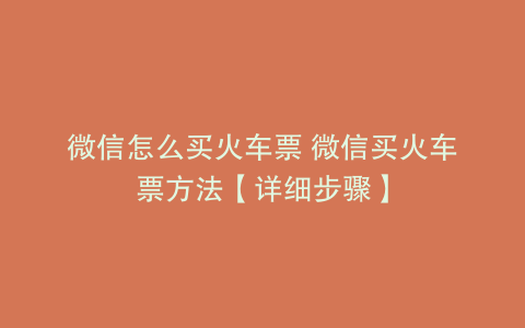 微信怎么买火车票 微信买火车票方法【详细步骤】