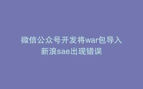 微信公众号开发将war包导入新浪sae出现错误
