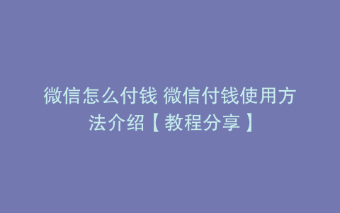 微信怎么付钱 微信付钱使用方法介绍【教程分享】