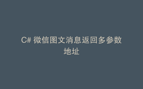 C# 微信图文消息返回多参数地址