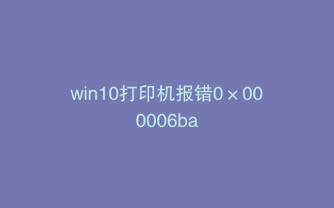 win10打印机报错0×000006ba