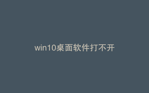 win10桌面软件打不开