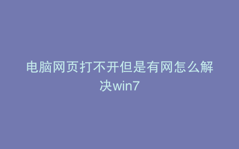 电脑网页打不开但是有网怎么解决win7
