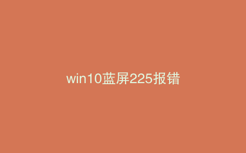 win10蓝屏225报错