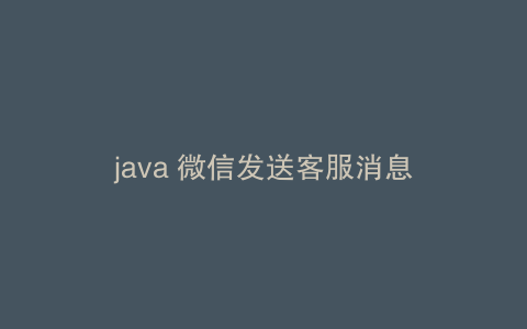 java 微信发送客服消息