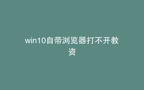 win10自带浏览器打不开教资