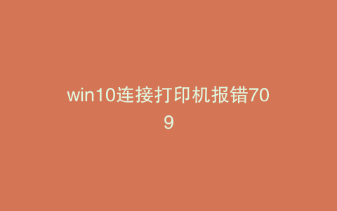 win10连接打印机报错709