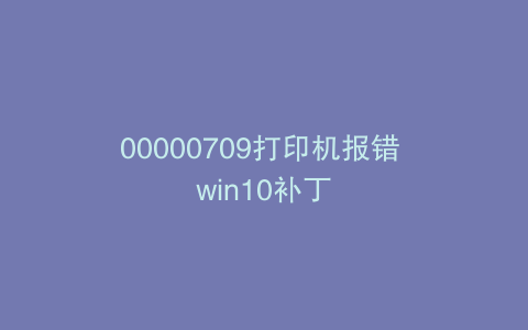 00000709打印机报错 win10补丁