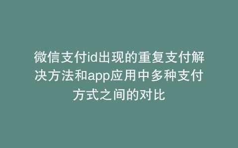 微信支付id出现的重复支付解决方法和app应用中多种支付方式之间的对比