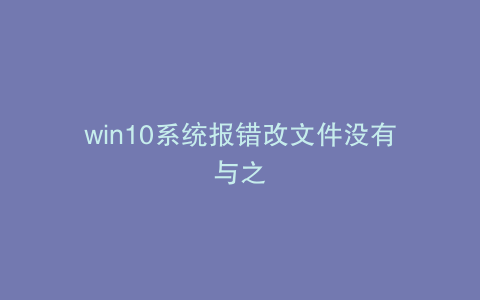 win10系统报错改文件没有与之