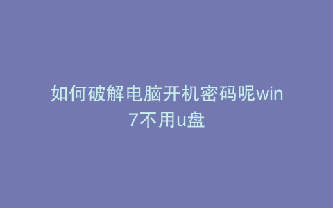 如何破解电脑开机密码呢win7不用u盘