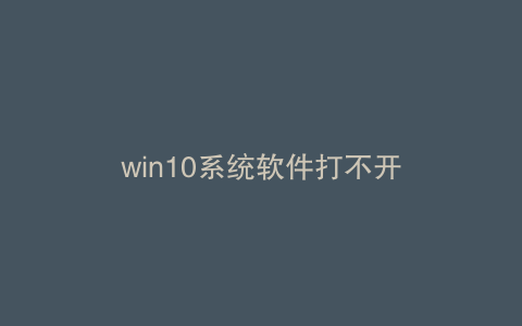 win10系统软件打不开