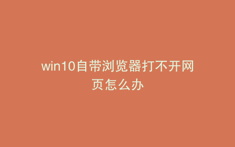 win10自带浏览器打不开网页怎么办