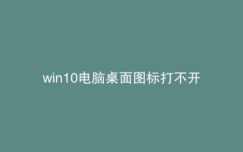 win10电脑桌面图标打不开