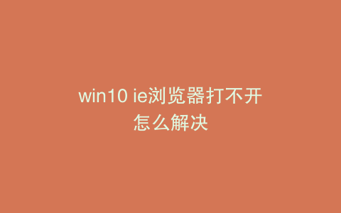 win10 ie浏览器打不开怎么解决