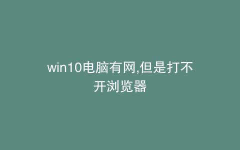 win10电脑有网,但是打不开浏览器