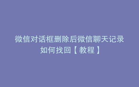 微信对话框删除后微信聊天记录如何找回【教程】
