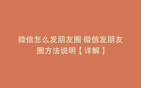 微信怎么发朋友圈 微信发朋友圈方法说明【详解】