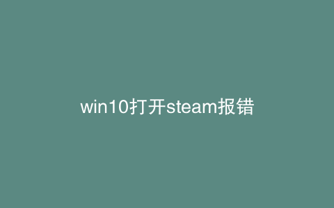 win10打开steam报错