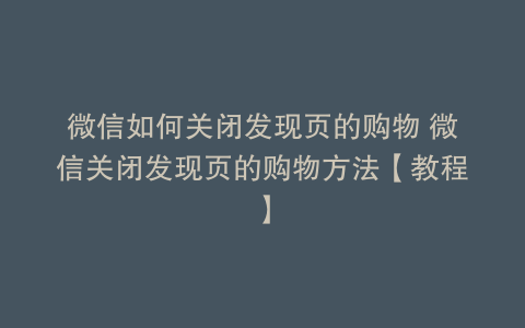 微信如何关闭发现页的购物 微信关闭发现页的购物方法【教程】