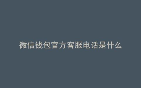 微信钱包官方客服电话是什么