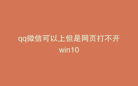 qq微信可以上但是网页打不开win10