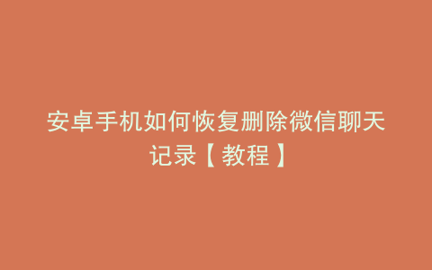 安卓手机如何恢复删除微信聊天记录【教程】