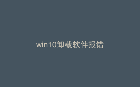 win10卸载软件报错