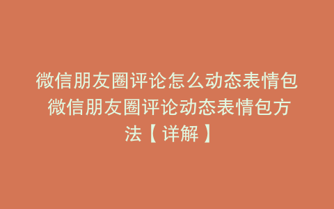 微信朋友圈评论怎么动态表情包 微信朋友圈评论动态表情包方法【详解】