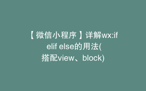 【微信小程序】详解wx:if elif else的用法(搭配view、block)