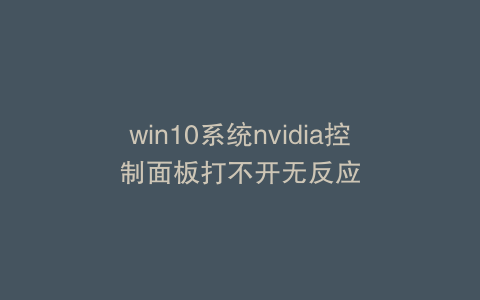 win10系统nvidia控制面板打不开无反应