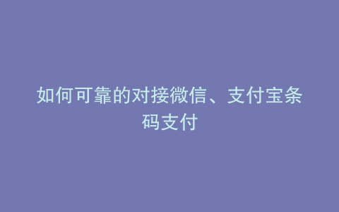 如何可靠的对接微信、支付宝条码支付