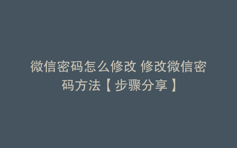 微信密码怎么修改 修改微信密码方法【步骤分享】