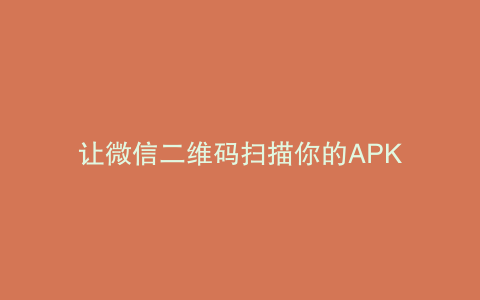 让微信二维码扫描你的APK