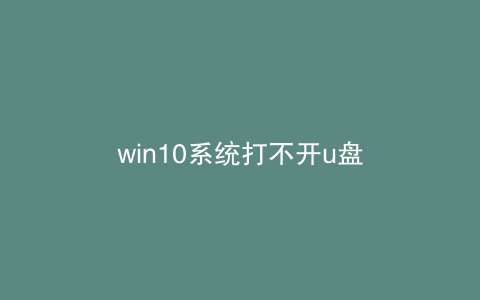 win10系统打不开u盘