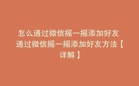 怎么通过微信摇一摇添加好友 通过微信摇一摇添加好友方法【详解】