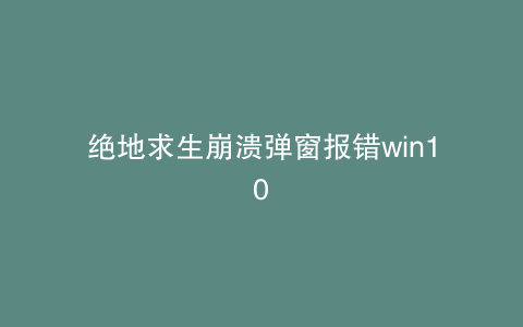 绝地求生崩溃弹窗报错win10