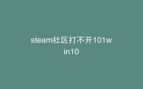 steam社区打不开101win10