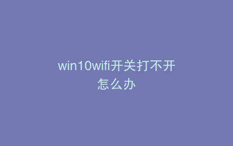 win10wifi开关打不开怎么办