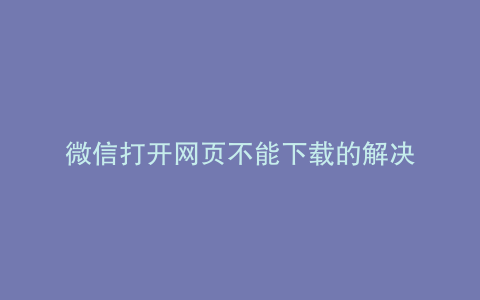 微信打开网页不能下载的解决