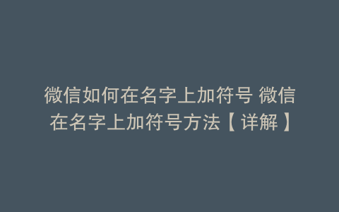 微信如何在名字上加符号 微信在名字上加符号方法【详解】