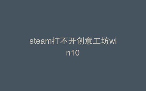 steam打不开创意工坊win10