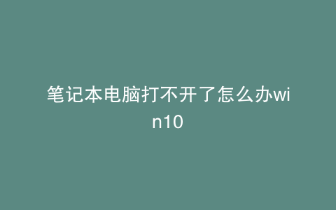 笔记本电脑打不开了怎么办win10