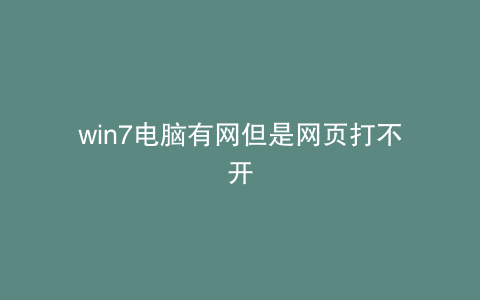 win7电脑有网但是网页打不开