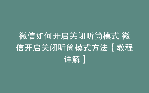 微信如何开启关闭听筒模式 微信开启关闭听筒模式方法【教程详解】