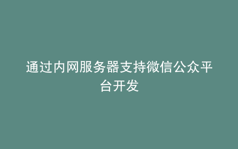 通过内网服务器支持微信公众平台开发