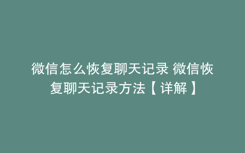 微信怎么恢复聊天记录 微信恢复聊天记录方法【详解】